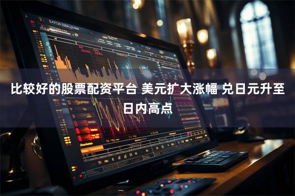 比较好的股票配资平台 美元扩大涨幅 兑日元升至日内高点
