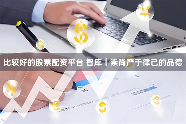 比较好的股票配资平台 智库｜崇尚严于律己的品德
