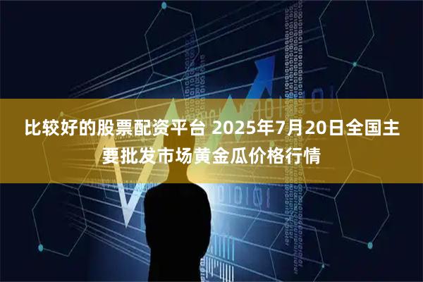 比较好的股票配资平台 2025年7月20日全国主要批发市场黄金瓜价格行情