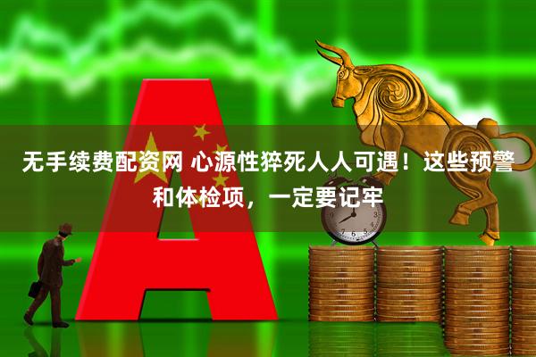 无手续费配资网 心源性猝死人人可遇！这些预警和体检项，一定要记牢